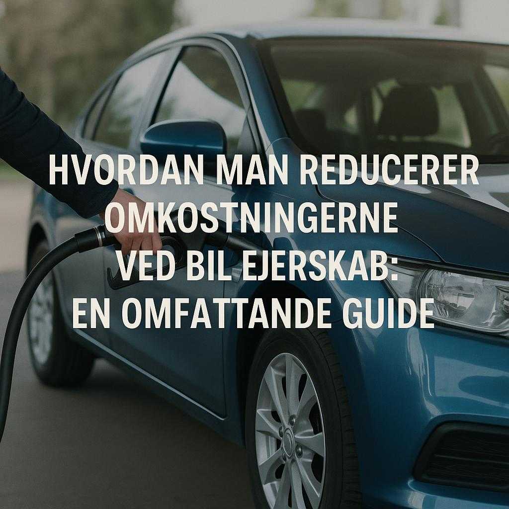 Hvordan Man Reducerer Omkostningerne ved Bil Ejerskab: En Omfattende Guide